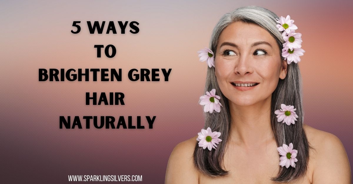 5 Ways to Brighten Grey Hair Naturally - SparklingSilvers